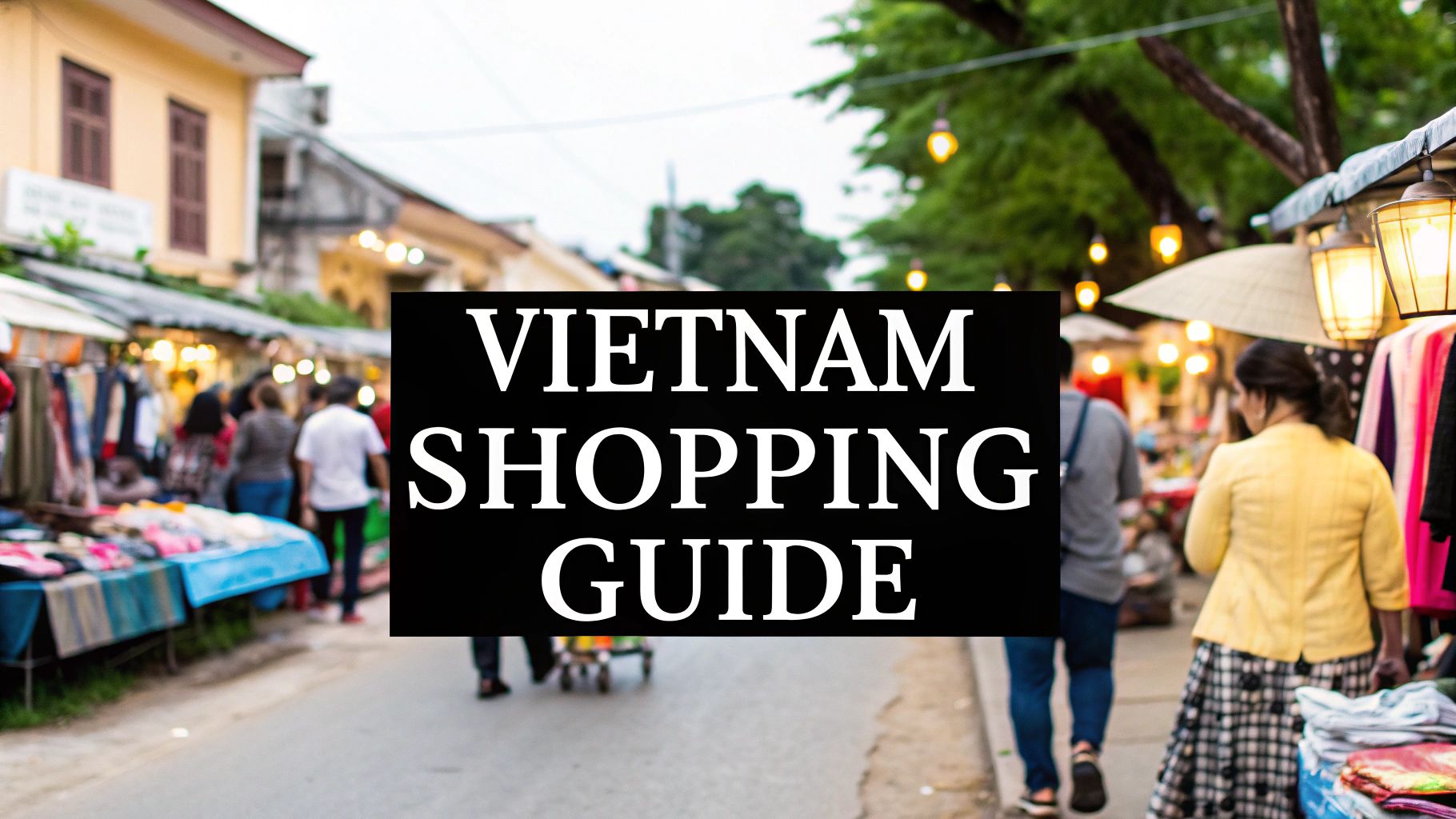 The Ultimate 2025 Guide: Top 10 Spots Where To Shop In Vietnam